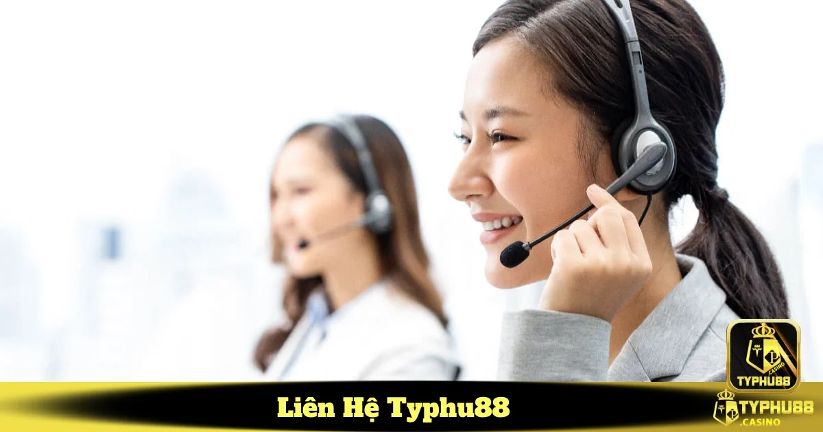 Liên Hệ Typhu88 - Dịch Vụ Hỗ Trợ Tận Tâm Và Sẵn Sàng 24/7 2 Hotline chăm sóc khách hàng